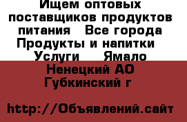 Ищем оптовых поставщиков продуктов питания - Все города Продукты и напитки » Услуги   . Ямало-Ненецкий АО,Губкинский г.